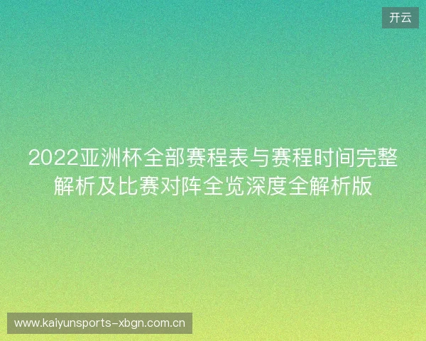 2022亚洲杯全部赛程表与赛程时间完整解析及比赛对阵全览深度全解析版 2022亚洲杯全部赛程表与赛程时间完整解析及比赛对阵全览深度全解析版