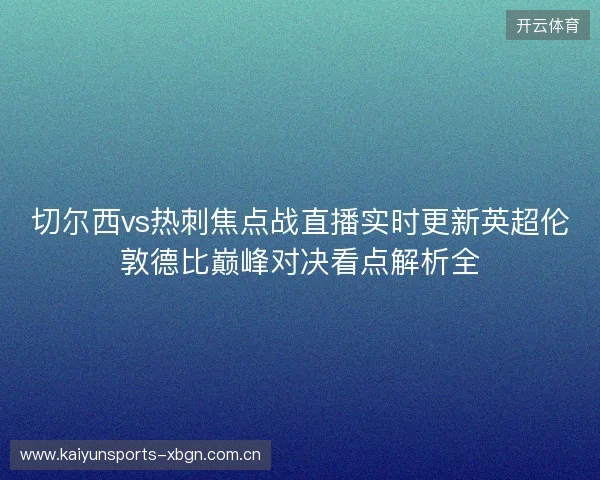 切尔西vs热刺焦点战直播实时更新英超伦敦德比巅峰对决看点解析全 切尔西vs热刺焦点战直播实时更新英超伦敦德比巅峰对决看点解析全