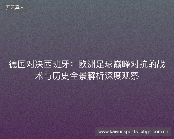 德国对决西班牙：欧洲足球巅峰对抗的战术与历史全景解析深度观察