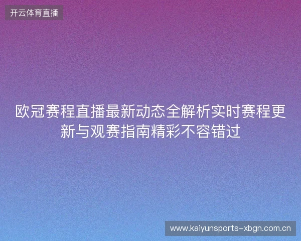 欧冠赛程直播最新动态全解析实时赛程更新与观赛指南精彩不容错过 欧冠赛程直播最新动态全解析实时赛程更新与观赛指南精彩不容错过