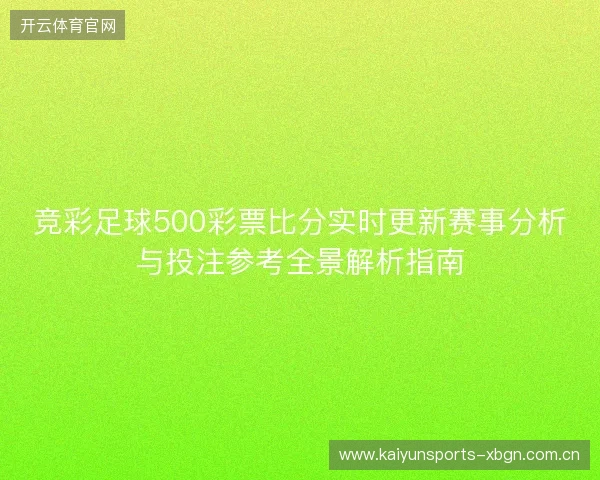 竞彩足球500彩票比分实时更新赛事分析与投注参考全景解析指南 竞彩足球500彩票比分实时更新赛事分析与投注参考全景解析指南