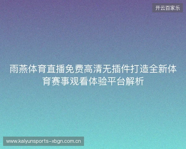 雨燕体育直播免费高清无插件打造全新体育赛事观看体验平台解析 雨燕体育直播免费高清无插件打造全新体育赛事观看体验平台解析