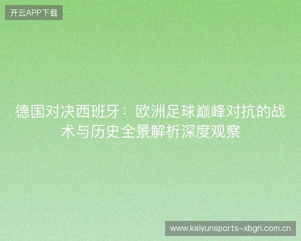 德国对决西班牙:欧洲足球巅峰对抗的战术与历史全景解析深度观察 德国对决西班牙:欧洲足球巅峰对抗的战术与历史全景解析深度观察