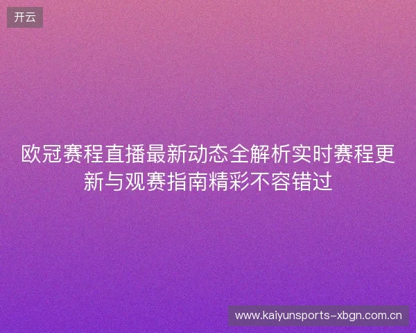 欧冠赛程直播最新动态全解析实时赛程更新与观赛指南精彩不容错过 欧冠赛程直播最新动态全解析实时赛程更新与观赛指南精彩不容错过