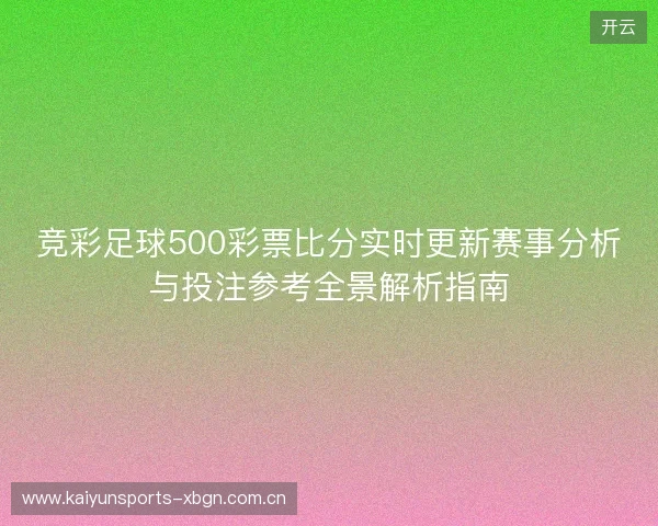 竞彩足球500彩票比分实时更新赛事分析与投注参考全景解析指南 竞彩足球500彩票比分实时更新赛事分析与投注参考全景解析指南