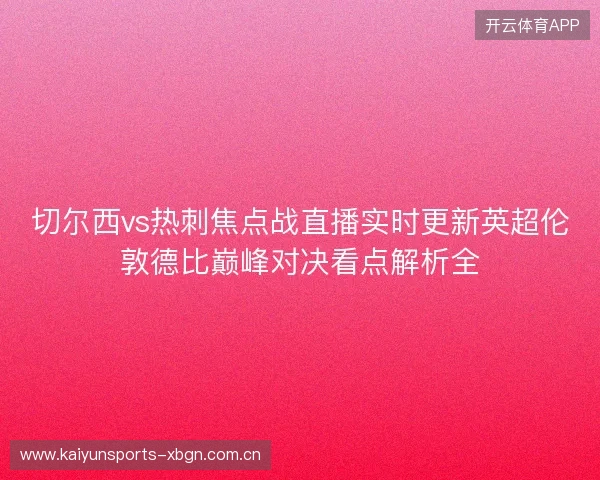 切尔西vs热刺焦点战直播实时更新英超伦敦德比巅峰对决看点解析全 切尔西vs热刺焦点战直播实时更新英超伦敦德比巅峰对决看点解析全