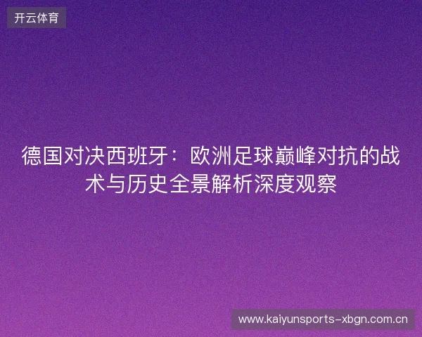 德国对决西班牙:欧洲足球巅峰对抗的战术与历史全景解析深度观察 德国对决西班牙:欧洲足球巅峰对抗的战术与历史全景解析深度观察