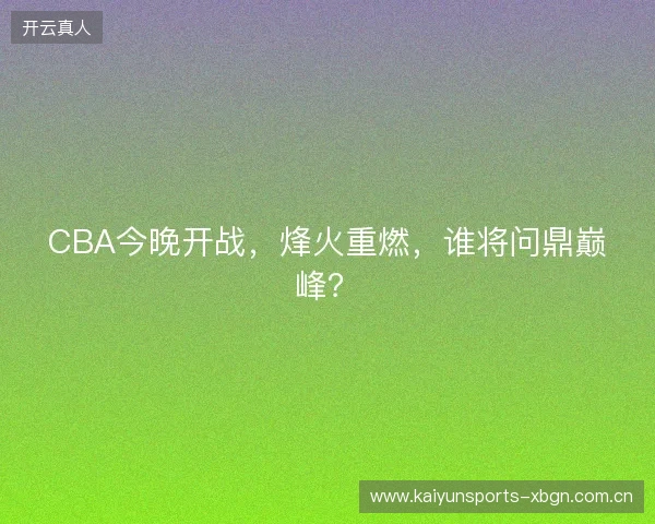 CBA今晚开战,烽火重燃,谁将问鼎巅峰? CBA今晚开战,烽火重燃,谁将问鼎巅峰?