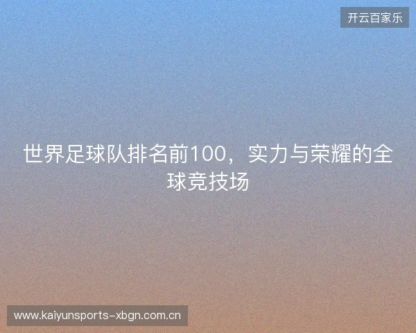 世界足球队排名前100，实力与荣耀的全球竞技场