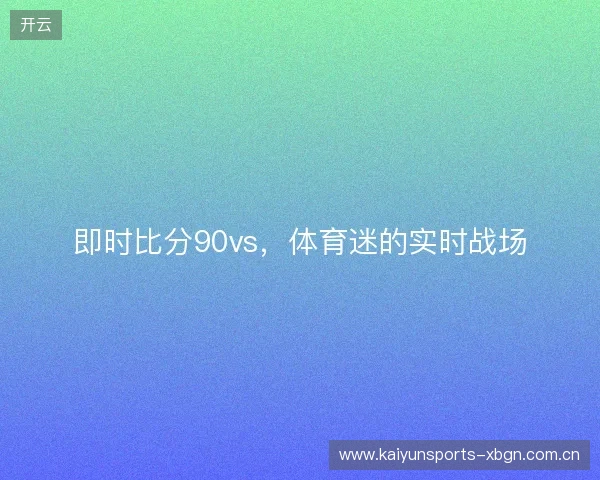 即时比分90vs，体育迷的实时战场