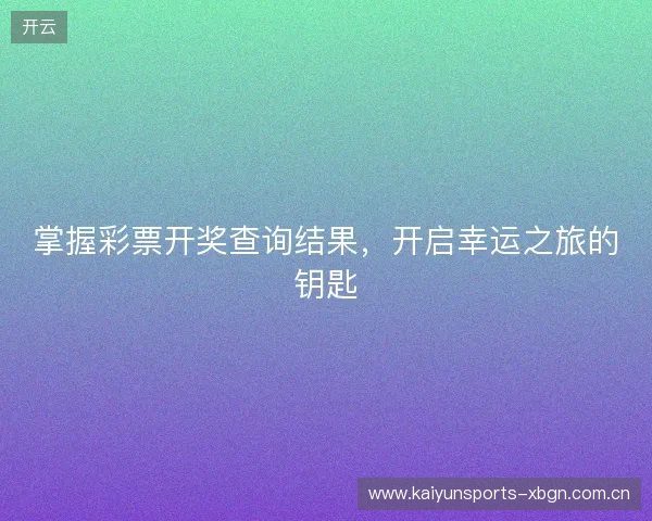 掌握彩票开奖查询结果，开启幸运之旅的钥匙